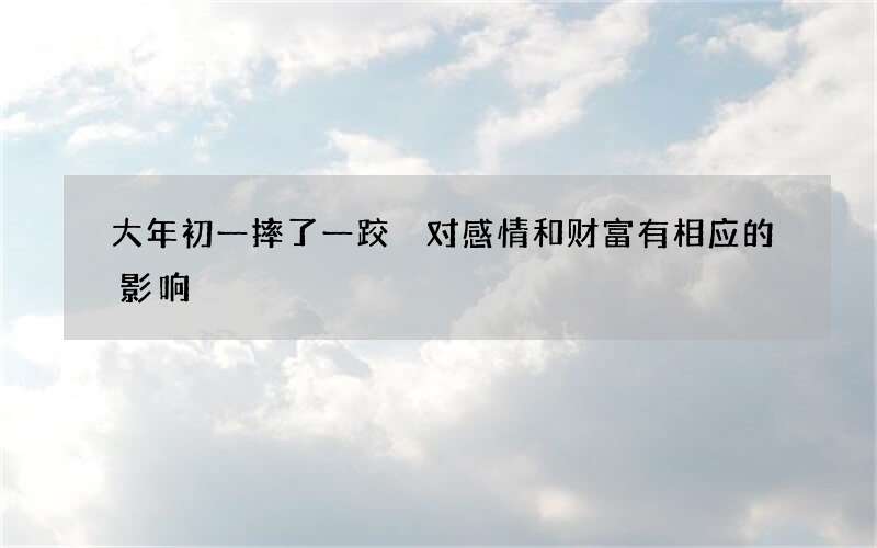 大年初一摔了一跤 对感情和财富有相应的影响